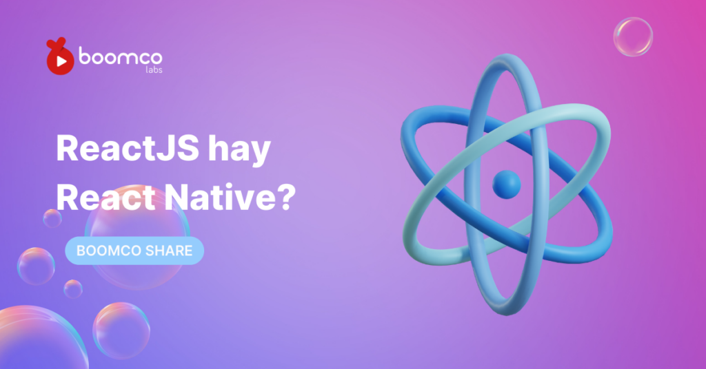 ReactJS hay React Native: Lựa chọn phù hợp với bạn?